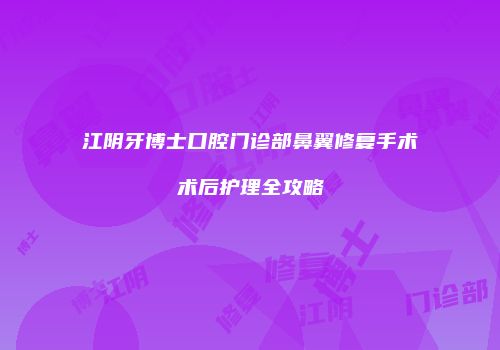 江阴牙博士口腔门诊部鼻翼修复手术术后护理全攻略