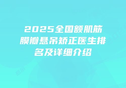 2025全国额肌筋膜瓣悬吊矫正医生排名及详细介绍