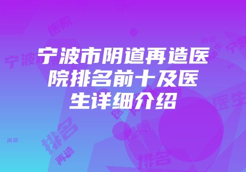 宁波市阴道再造医院排名前十及医生详细介绍