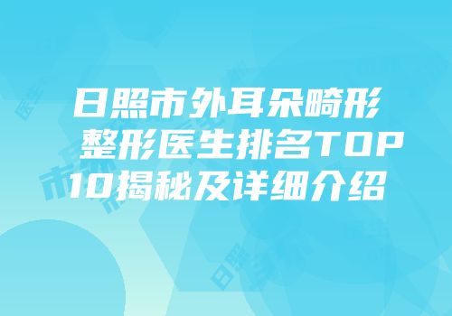日照市外耳朵畸形整形医生排名TOP10揭秘及详细介绍