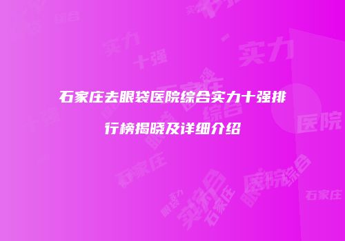 石家庄去眼袋医院综合实力十强排行榜揭晓及详细介绍