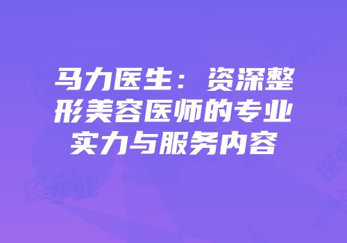 马力医生：资深整形美容医师的专业实力与服务内容