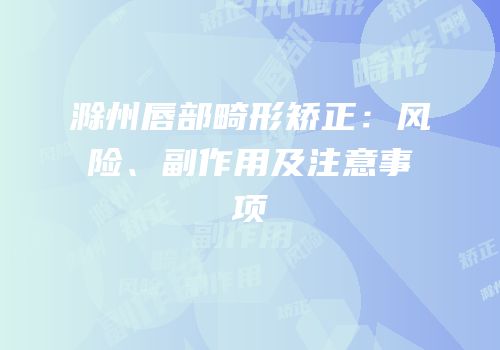 滁州唇部畸形矫正：风险、副作用及注意事项