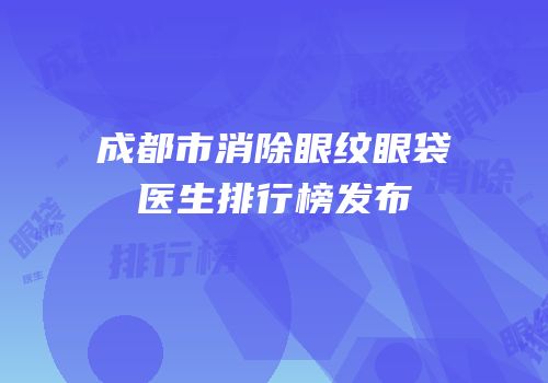 成都市消除眼纹眼袋医生排行榜发布