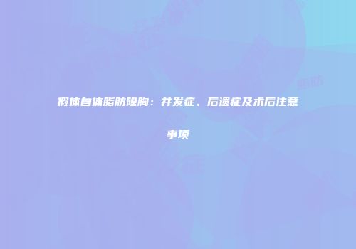 假体自体脂肪隆胸：并发症、后遗症及术后注意事项