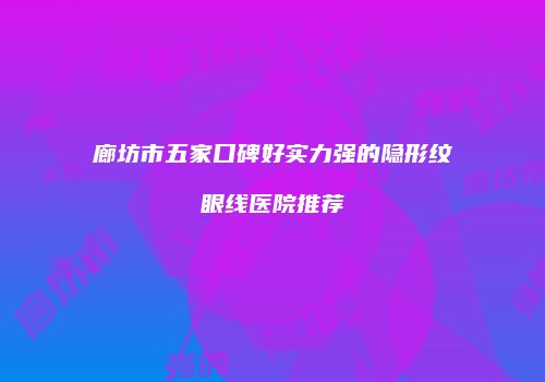 廊坊市五家口碑好实力强的隐形纹眼线医院推荐