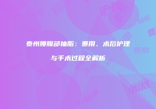 泰州腰腹部抽脂：费用、术后护理与手术过程全解析