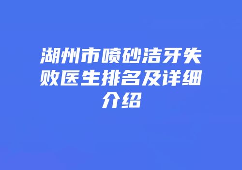 湖州市喷砂洁牙失败医生排名及详细介绍