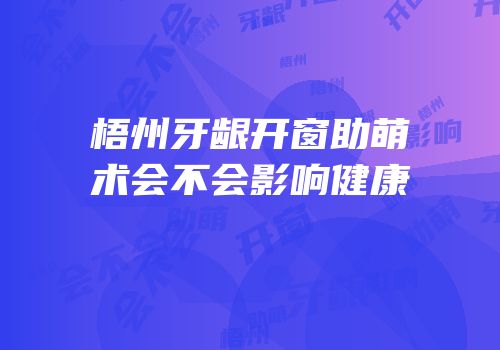 梧州牙龈开窗助萌术会不会影响健康