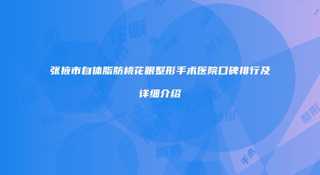 张掖市自体脂肪桃花眼整形手术医院口碑排行及详细介绍