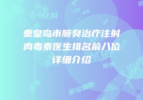 秦皇岛市腋臭治疗注射肉毒素医生排名前八位详细介绍