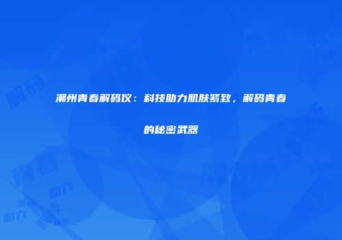 潮州青春解码仪：科技助力肌肤紧致，解码青春的秘密武器