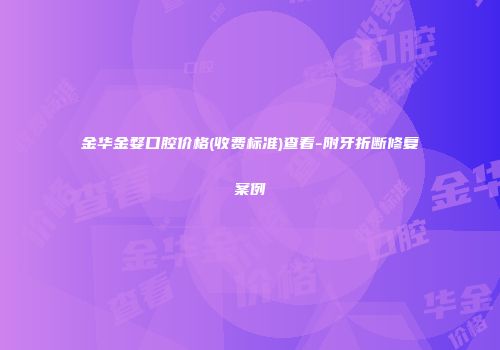 金华金婺口腔价格(收费标准)查看-附牙折断修复案例