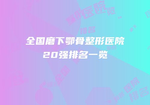 全国磨下鄂骨整形医院20强排名一览