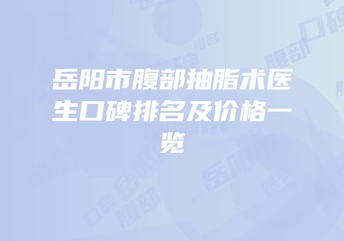 岳阳市腹部抽脂术医生口碑排名及价格一览