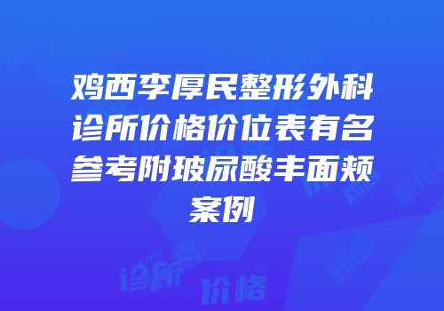 鸡西李厚民整形外科诊所价格价位表有名参考附玻尿酸丰面颊案例