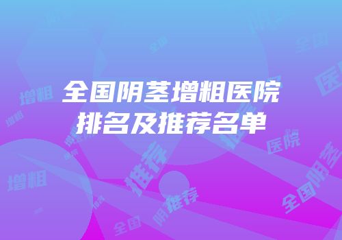 全国阴茎增粗医院排名及推荐名单