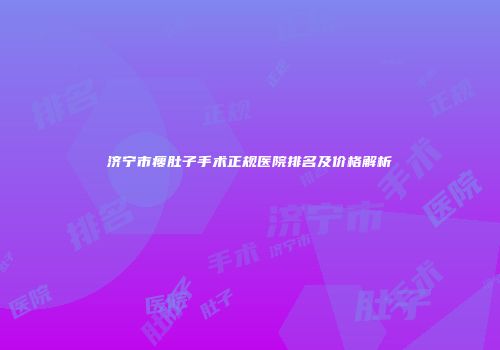 济宁市瘦肚子手术正规医院排名及价格解析