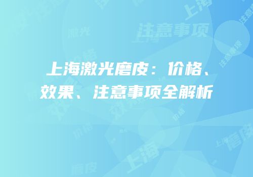 上海激光磨皮：价格、效果、注意事项全解析