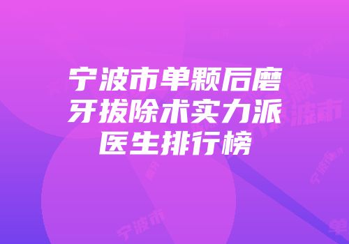 宁波市单颗后磨牙拔除术实力派医生排行榜