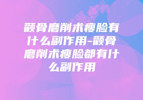 颧骨磨削术瘦脸有什么副作用-颧骨磨削术瘦脸都有什么副作用