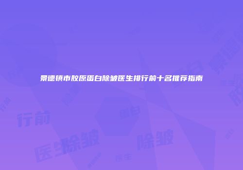 景德镇市胶原蛋白除皱医生排行前十名推荐指南