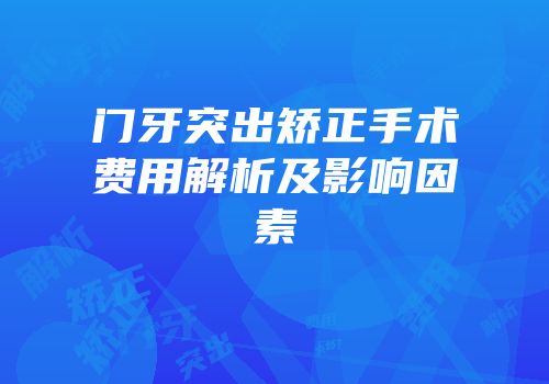 门牙突出矫正手术费用解析及影响因素
