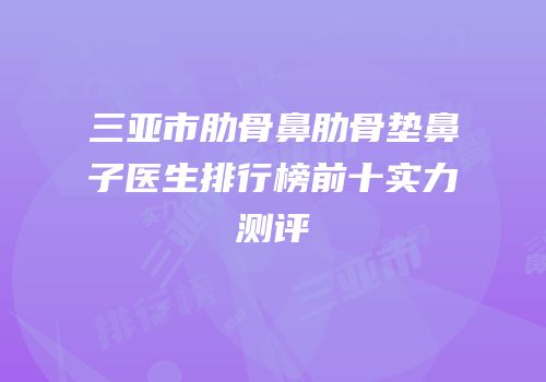 三亚市肋骨鼻肋骨垫鼻子医生排行榜前十实力测评