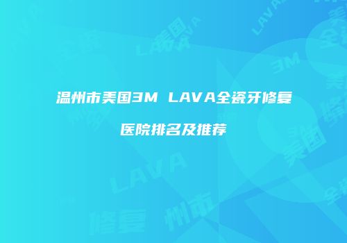 温州市美国3M LAVA全瓷牙修复医院排名及推荐