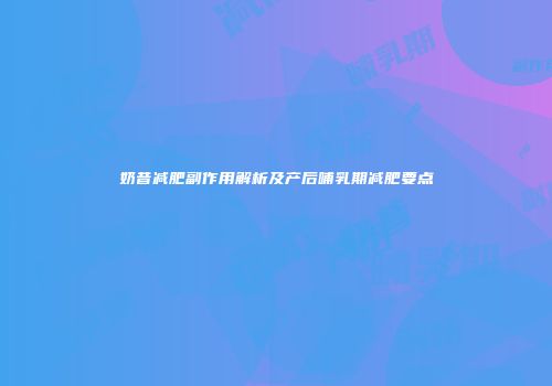 奶昔减肥副作用解析及产后哺乳期减肥要点