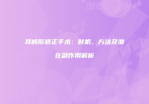 耳畸形矫正手术：时机、方法及潜在副作用解析