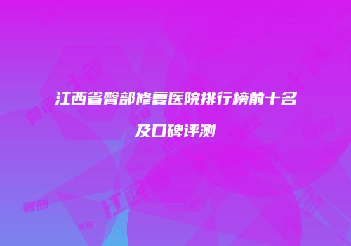 江西省臀部修复医院排行榜前十名及口碑评测