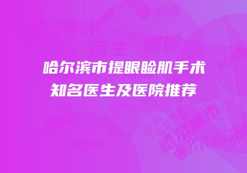 哈尔滨市提眼睑肌手术知名医生及医院推荐