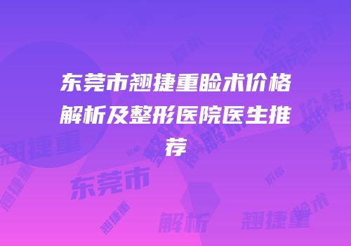 东莞市翘捷重睑术价格解析及整形医院医生推荐