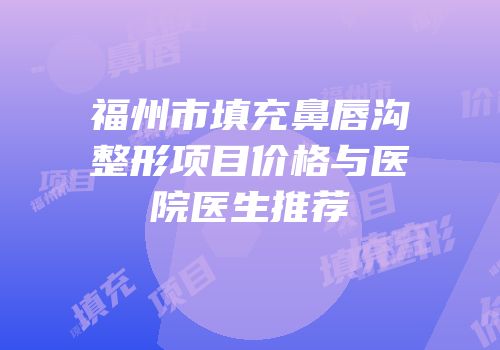 福州市填充鼻唇沟整形项目价格与医院医生推荐