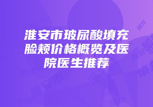 淮安市玻尿酸填充脸颊价格概览及医院医生推荐