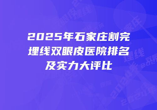 2025年石家庄割完埋线双眼皮医院排名及实力大评比