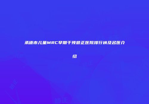 承德市儿童MRC早期干预矫正医院排行榜及名医介绍