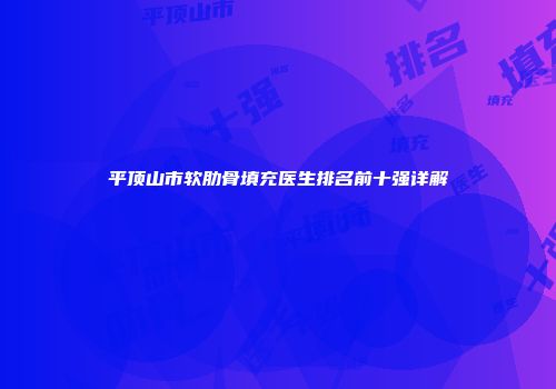 平顶山市软肋骨填充医生排名前十强详解