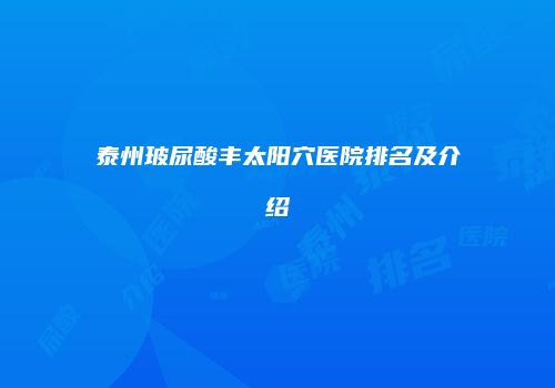泰州玻尿酸丰太阳穴医院排名及介绍