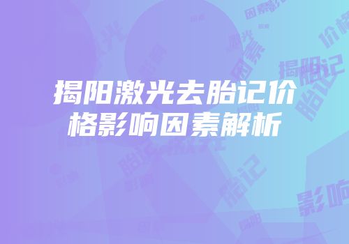 揭阳激光去胎记价格影响因素解析