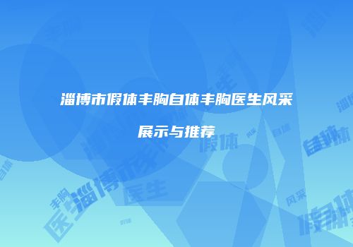 淄博市假体丰胸自体丰胸医生风采展示与推荐