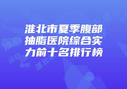 淮北市夏季腹部抽脂医院综合实力前十名排行榜