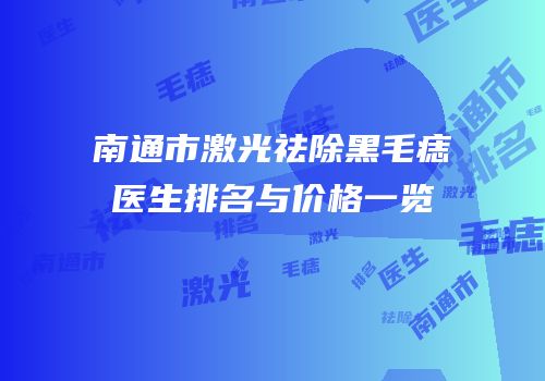南通市激光祛除黑毛痣医生排名与价格一览