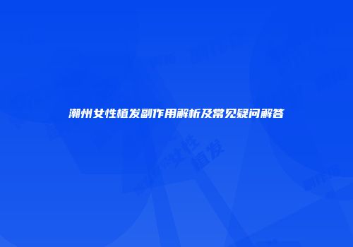 潮州女性植发副作用解析及常见疑问解答