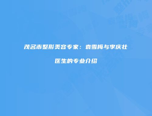 茂名市整形美容专家：袁雪梅与李庆壮医生的专业介绍