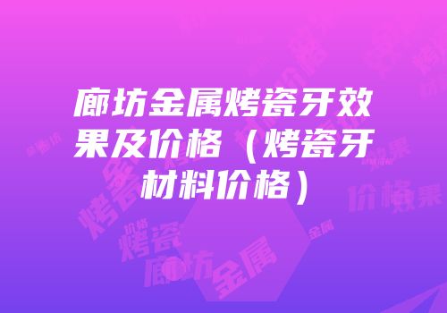 廊坊金属烤瓷牙效果及价格（烤瓷牙材料价格）
