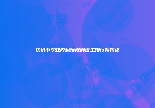 钦州市专业内窥镜隆胸医生排行榜揭秘