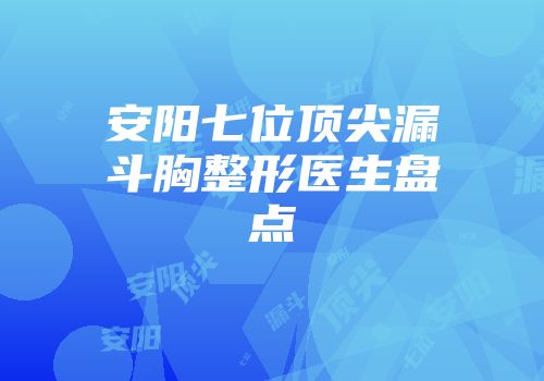 安阳七位顶尖漏斗胸整形医生盘点