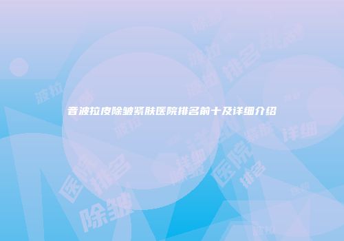 音波拉皮除皱紧肤医院排名前十及详细介绍